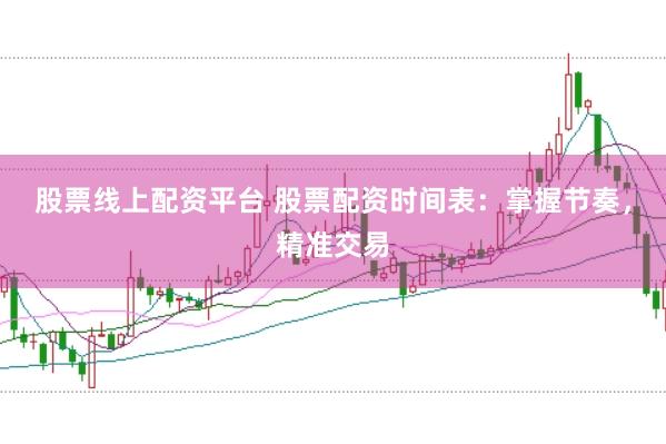 股票线上配资平台 股票配资时间表：掌握节奏，精准交易