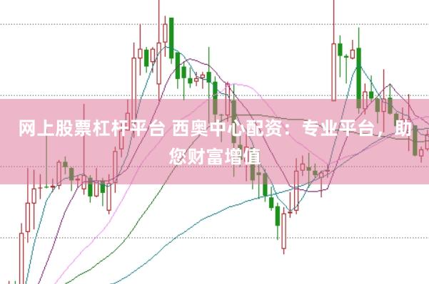 网上股票杠杆平台 西奥中心配资：专业平台，助您财富增值
