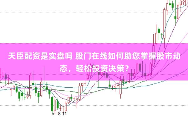 天臣配资是实盘吗 股门在线如何助您掌握股市动态，轻松投资决策？
