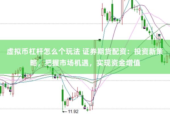 虚拟币杠杆怎么个玩法 证券期货配资：投资新策略，把握市场机遇，实现资金增值