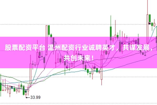股票配资平台 温州配资行业诚聘英才，共谋发展，共创未来！