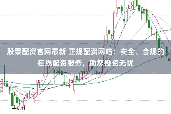 股票配资官网最新 正规配资网站：安全、合规的在线配资服务，助您投资无忧