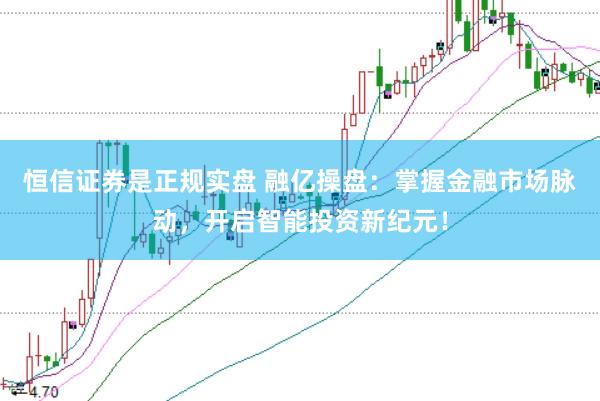 恒信证券是正规实盘 融亿操盘：掌握金融市场脉动，开启智能投资新纪元！