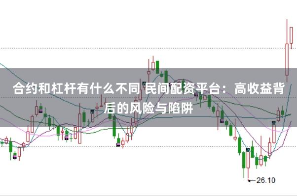合约和杠杆有什么不同 民间配资平台:高收益背后的风险与陷阱