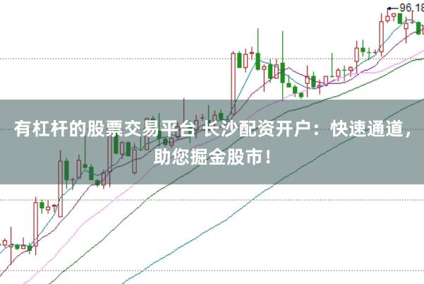 有杠杆的股票交易平台 长沙配资开户:快速通道,助您掘金股市!