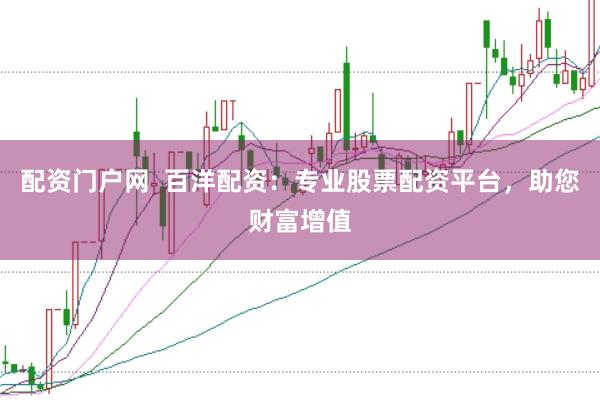 配资门户网  百洋配资：专业股票配资平台，助您财富增值