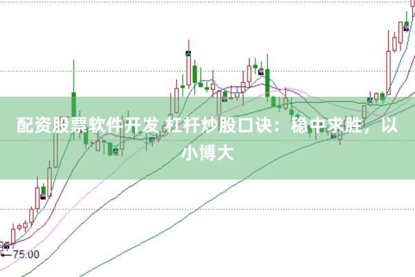 配资股票软件开发 杠杆炒股口诀：稳中求胜，以小博大