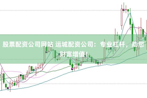 股票配资公司网站 运城配资公司:专业杠杆,助您财富增值!