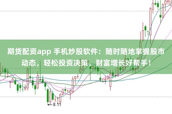 期货配资app 手机炒股软件:随时随地掌握股市动态,轻松投资决策,财富增长好帮手!