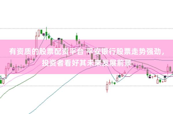 有资质的股票配资平台 平安银行股票走势强劲,投资者看好其未来发展前景