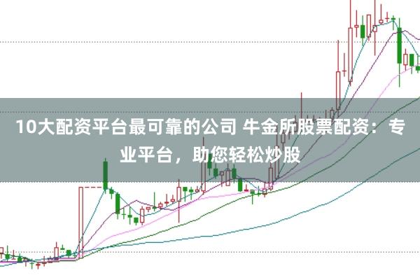 10大配资平台最可靠的公司 牛金所股票配资：专业平台，助您轻松炒股