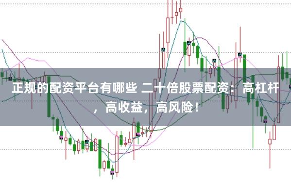 正规的配资平台有哪些 二十倍股票配资：高杠杆，高收益，高风险！