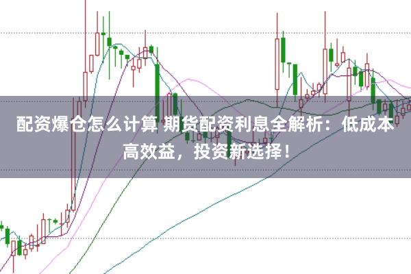 配资爆仓怎么计算 期货配资利息全解析:低成本高效益,投资新选择!