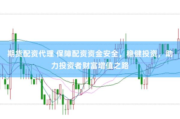 期货配资代理 保障配资资金安全，稳健投资，助力投资者财富增值之路