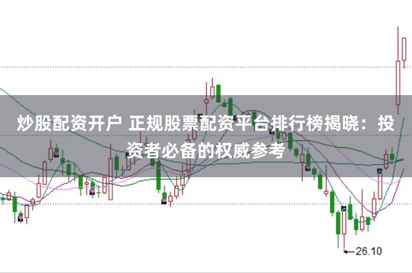 炒股配资开户 正规股票配资平台排行榜揭晓：投资者必备的权威参考