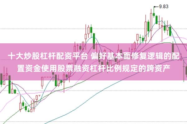 十大炒股杠杆配资平台 偏好基本面修复逻辑的配置资金使用股票融资杠杆比例规定的跨资产