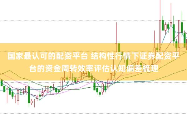 国家最认可的配资平台 结构性行情下证券配资平台的资金周转效率评估认知偏差梳理