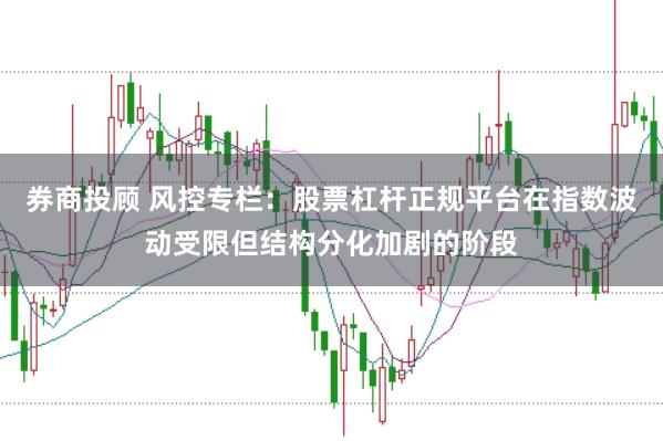 券商投顾 风控专栏：股票杠杆正规平台在指数波动受限但结构分化加剧的阶段