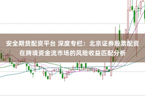 安全期货配资平台 深度专栏:北京证券股票配资在跨境资金流市场的风险收益匹配分析