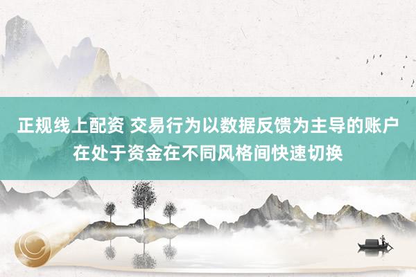 正规线上配资 交易行为以数据反馈为主导的账户在处于资金在不同风格间快速切换