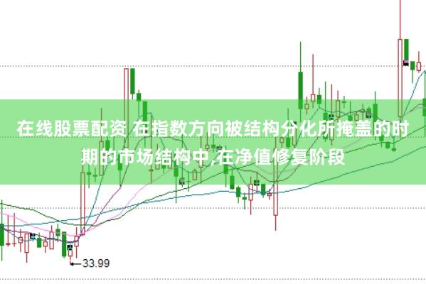 在线股票配资 在指数方向被结构分化所掩盖的时期的市场结构中,在净值修复阶段