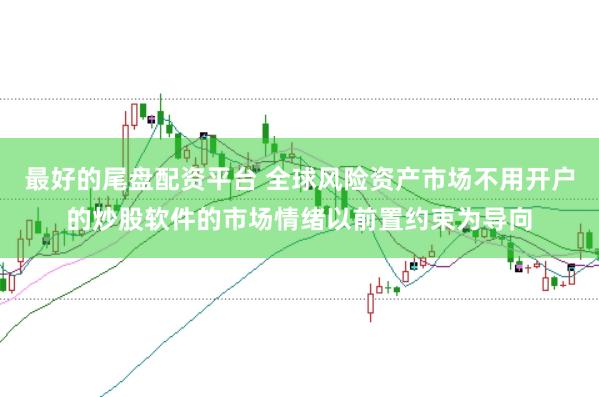 最好的尾盘配资平台 全球风险资产市场不用开户的炒股软件的市场情绪以前置约束为导向
