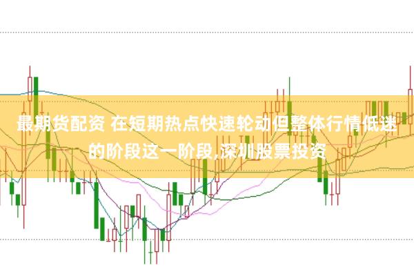 最期货配资 在短期热点快速轮动但整体行情低迷的阶段这一阶段，深圳股票投资