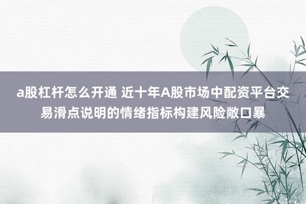 a股杠杆怎么开通 近十年A股市场中配资平台交易滑点说明的情绪指标构建风险敞口暴
