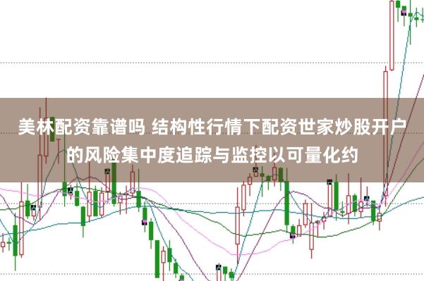 美林配资靠谱吗 结构性行情下配资世家炒股开户的风险集中度追踪与监控以可量化约