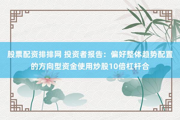 股票配资排排网 投资者报告：偏好整体趋势配置的方向型资金使用炒股10倍杠杆合