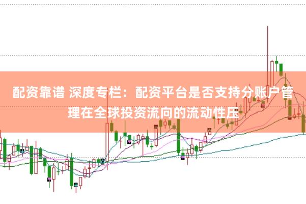 配资靠谱 深度专栏:配资平台是否支持分账户管理在全球投资流向的流动性压