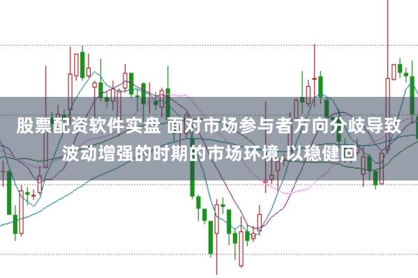 股票配资软件实盘 面对市场参与者方向分歧导致波动增强的时期的市场环境，以稳健回