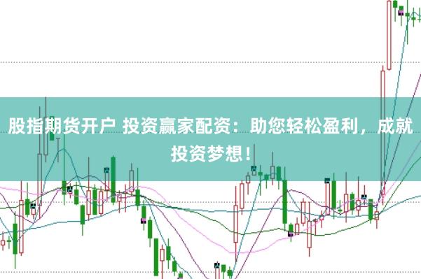 股指期货开户 投资赢家配资:助您轻松盈利,成就投资梦想!