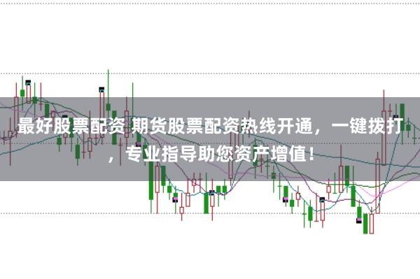 最好股票配资 期货股票配资热线开通,一键拨打,专业指导助您资产增值!
