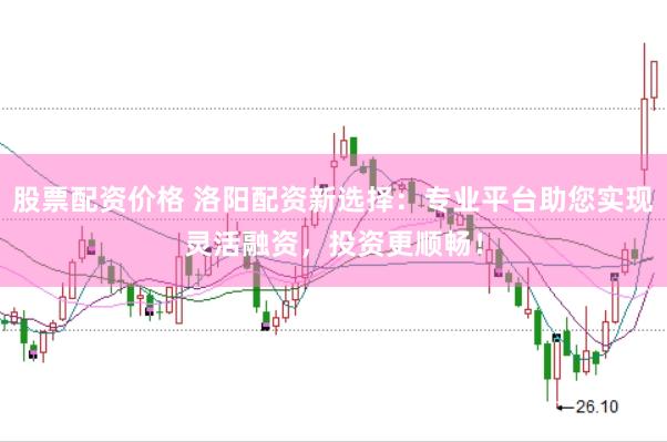 股票配资价格 洛阳配资新选择:专业平台助您实现灵活融资,投资更顺畅!