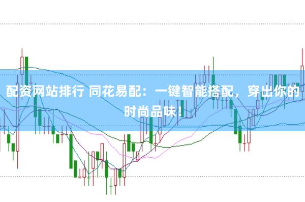 配资网站排行 同花易配:一键智能搭配,穿出你的时尚品味!