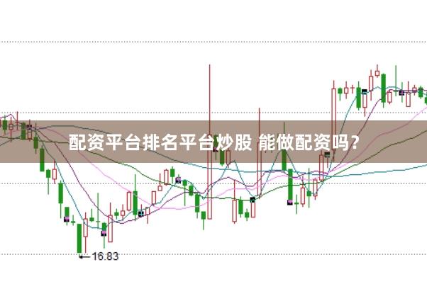 配资平台排名平台炒股 能做配资吗?