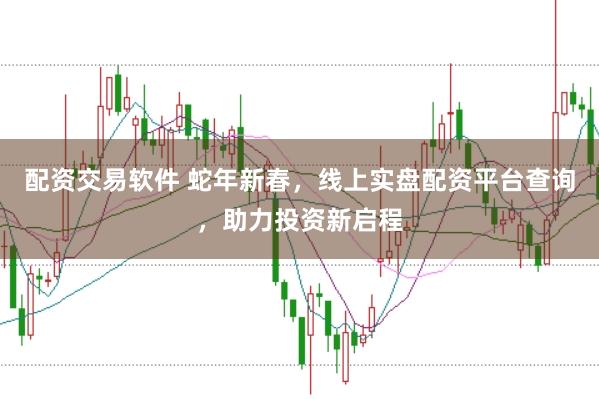 配资交易软件 蛇年新春,线上实盘配资平台查询,助力投资新启程