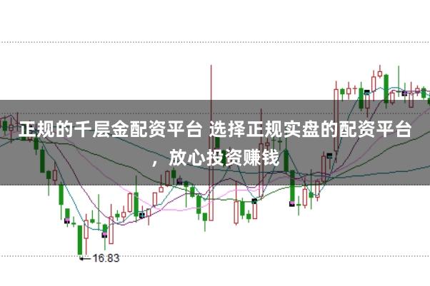 正规的千层金配资平台 选择正规实盘的配资平台,放心投资赚钱