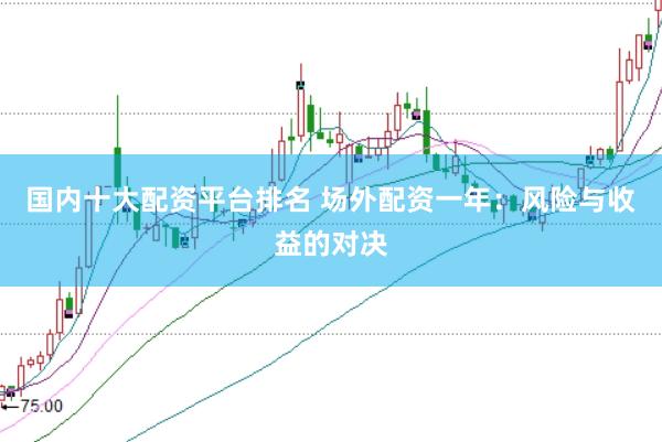 国内十大配资平台排名 场外配资一年：风险与收益的对决