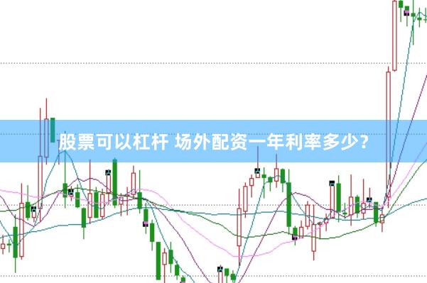 股票可以杠杆 场外配资一年利率多少？