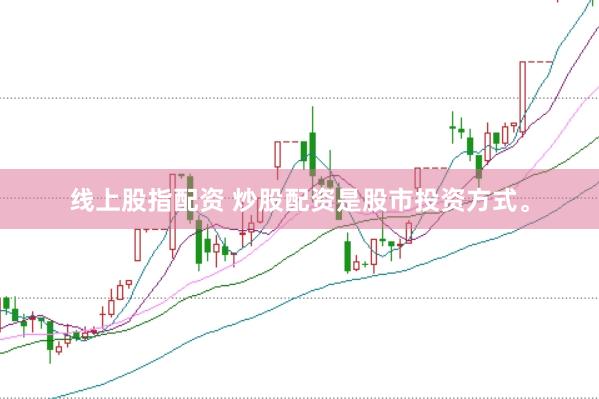 线上股指配资 炒股配资是股市投资方式。