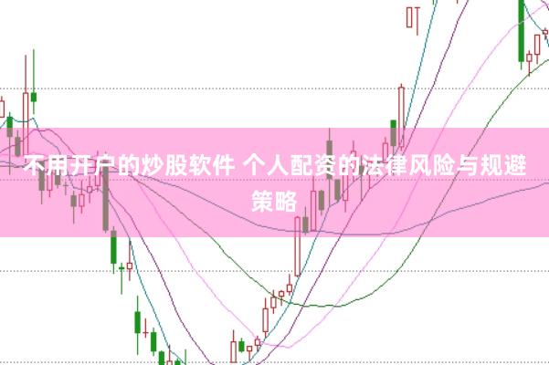 不用开户的炒股软件 个人配资的法律风险与规避策略