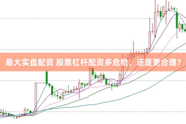 最大实盘配资 股票杠杆配资多危险，还是更合理？