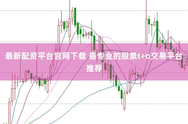 最新配资平台官网下载 最专业的股票t+o交易平台推荐