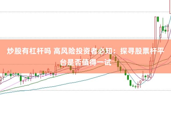 炒股有杠杆吗 高风险投资者必知：探寻股票杆平台是否值得一试