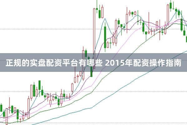 正规的实盘配资平台有哪些 2015年配资操作指南