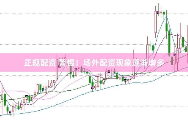正规配资 警惕！场外配资现象逐渐增多