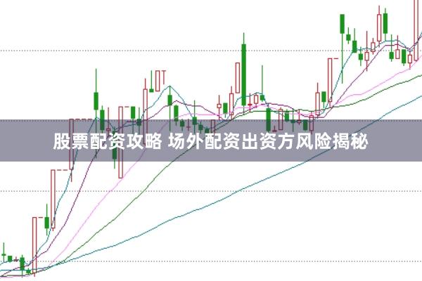 股票配资攻略 场外配资出资方风险揭秘