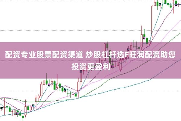 配资专业股票配资渠道 炒股杠杆选F旺润配资助您投资更盈利